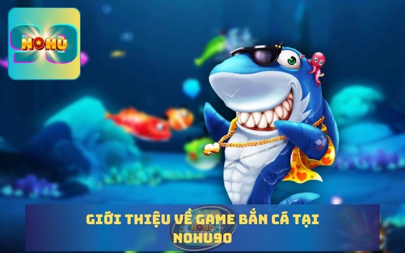 GIỚI THIỆU GAME BẮN CÁ TẠI NOHU90