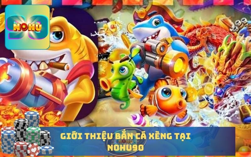 GIỚI THIỆU GAME BẮN CÁ XÈNG TẠI NOHU90