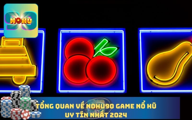 TỔNG QUAN GAME NỔ HŨ UY TÍN TẠI NOHU90